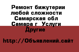 Ремонт бижутерии любой сложности - Самарская обл., Самара г. Услуги » Другие   